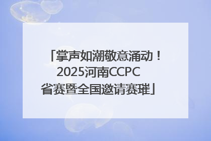 掌声如潮敬意涌动！2025河南CCPC省赛暨全国邀请赛璀