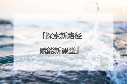 探索新路径 赋能新课堂
