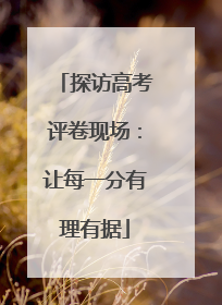 探访高考评卷现场：让每一分有理有据