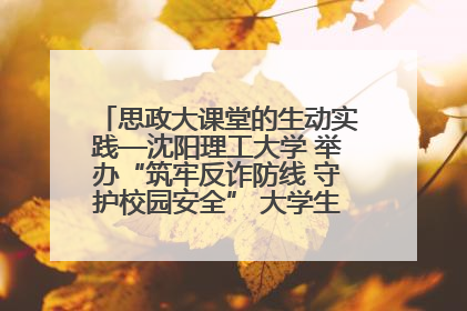 思政大课堂的生动实践—沈阳理工大学 举办“筑牢反诈防线 守护校园安全” 大学生反诈情景剧展演活动