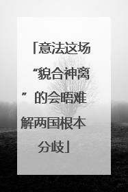 意法这场“貌合神离”的会晤难解两国根本分歧