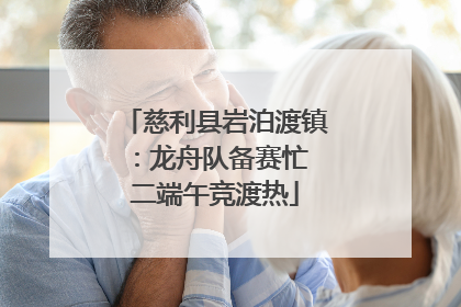 慈利县岩泊渡镇：龙舟队备赛忙 二端午竞渡热