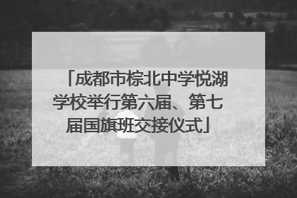 成都市棕北中学悦湖学校举行第六届、第七届国旗班交接仪式
