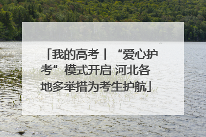 我的高考丨“爱心护考”模式开启 河北各地多举措为考生护航