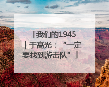 我们的1945｜于高光：“一定要找到游击队”
