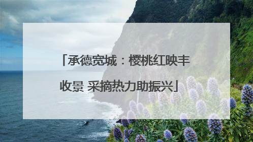 承德宽城：樱桃红映丰收景 采摘热力助振兴