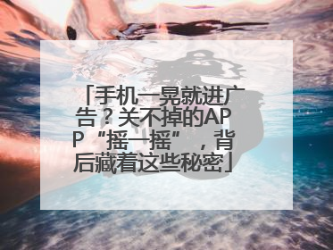 手机一晃就进广告？关不掉的APP“摇一摇”，背后藏着这些秘密