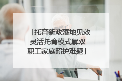 托育新政落地见效 灵活托育模式解双职工家庭照护难题