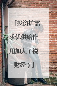 投资扩需求优供给作用加大（锐财经）