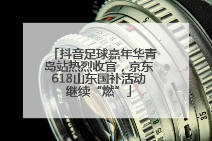 抖音足球嘉年华青岛站热烈收官，京东618山东国补活动继续“燃”