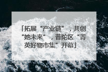拓展“产业链”，共创“她未来”，普陀区“菁英好物市集”开幕