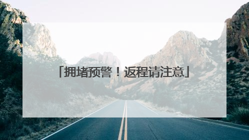 拥堵预警！返程请注意