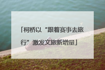 柯桥以“跟着赛事去旅行”激发文旅新增量