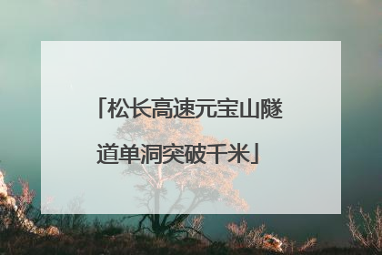 松长高速元宝山隧道单洞突破千米