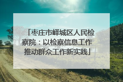 枣庄市峄城区人民检察院：以检察信息工作推动群众工作新实践