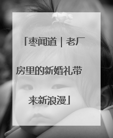 枣闻道｜老厂房里的新婚礼带来新浪漫