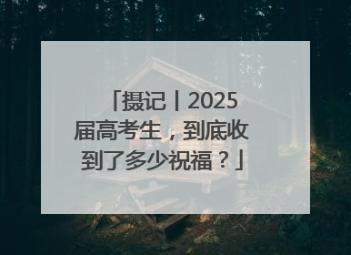 摄记丨2025届高考生，到底收到了多少祝福？
