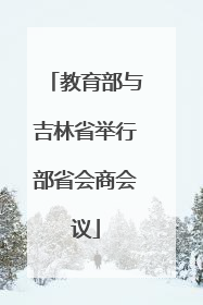 教育部与吉林省举行部省会商会议