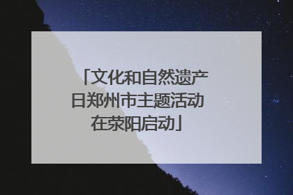 文化和自然遗产日郑州市主题活动在荥阳启动