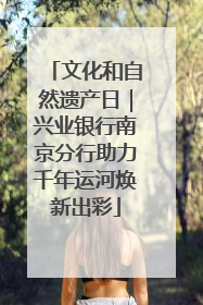 文化和自然遗产日｜兴业银行南京分行助力千年运河焕新出彩