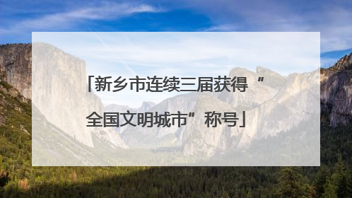 新乡市连续三届获得“全国文明城市”称号