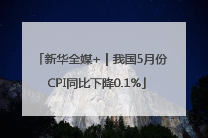 新华全媒+｜我国5月份CPI同比下降0.1%