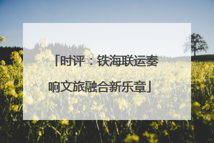 时评：铁海联运奏响文旅融合新乐章