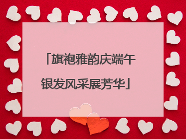 旗袍雅韵庆端午 银发风采展芳华