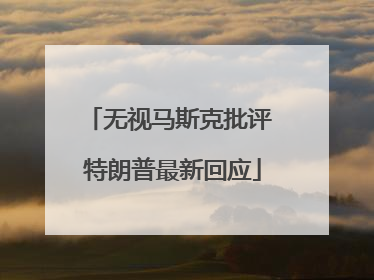 无视马斯克批评 特朗普最新回应