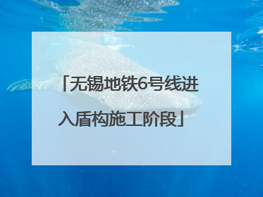 无锡地铁6号线进入盾构施工阶段