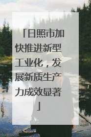 日照市加快推进新型工业化，发展新质生产力成效显著