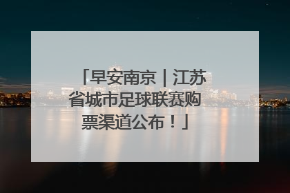 早安南京｜江苏省城市足球联赛购票渠道公布！