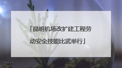 昆明机场改扩建工程劳动安全技能比武举行