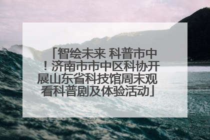 智绘未来 科普市中！济南市市中区科协开展山东省科技馆周末观看科普剧及体验活动
