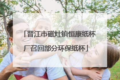 晋江市磁灶镇恒康纸杯厂召回部分环保纸杯
