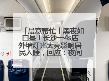 晨意帮忙丨黑夜如白昼！长沙一4s店外墙灯光太亮影响居民入睡，回应：夜间不会再开