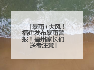 暴雨+大风！福建发布暴雨警报！福州家长们送考注意