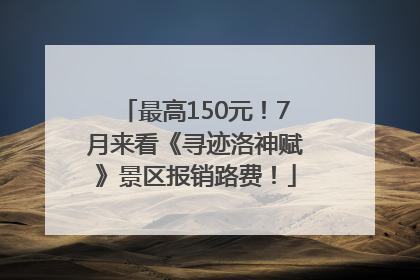 最高150元！7月来看《寻迹洛神赋》景区报销路费！