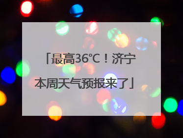 最高36℃！济宁本周天气预报来了