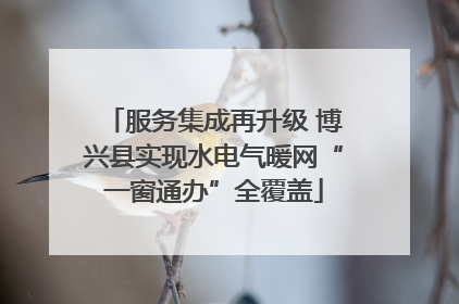 服务集成再升级 博兴县实现水电气暖网“一窗通办”全覆盖