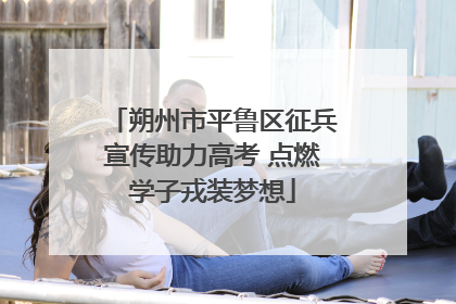 朔州市平鲁区征兵宣传助力高考 点燃学子戎装梦想