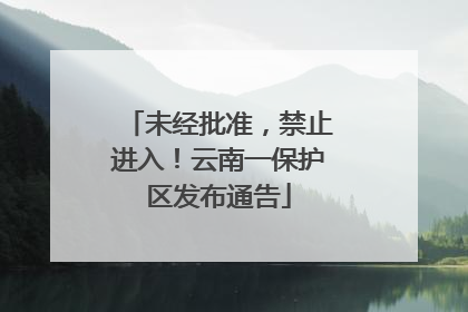 未经批准，禁止进入！云南一保护区发布通告