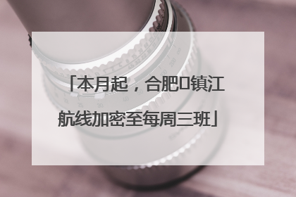 本月起，合肥⇋镇江航线加密至每周三班