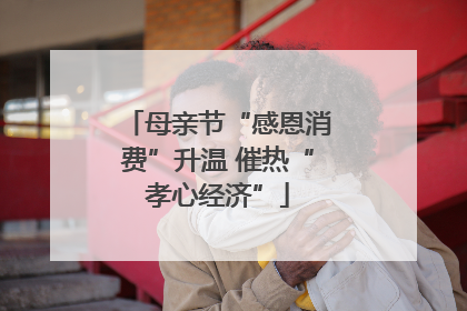 母亲节“感恩消费”升温 催热“孝心经济”