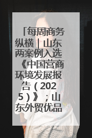 每周商务纵横｜山东两案例入选《中国营商环境发展报告（2025）》；山东外贸优品购物季进机关活动在济南举办