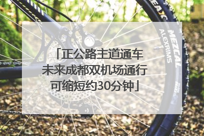正公路主道通车 未来成都双机场通行可缩短约30分钟