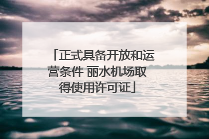 正式具备开放和运营条件 丽水机场取得使用许可证