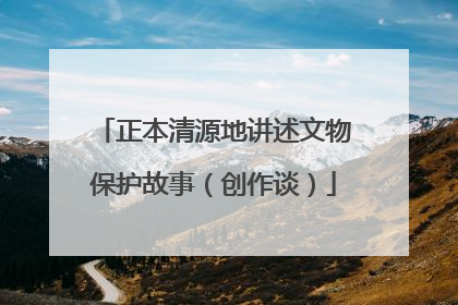 正本清源地讲述文物保护故事（创作谈）