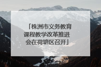 株洲市义务教育课程教学改革推进会在荷塘区召开
