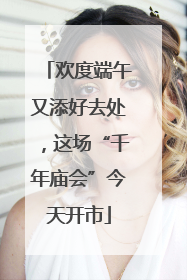 欢度端午又添好去处，这场“千年庙会”今天开市